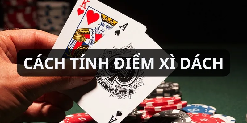 Hướng dẫn cách tính điểm trong trò chơi xì dách