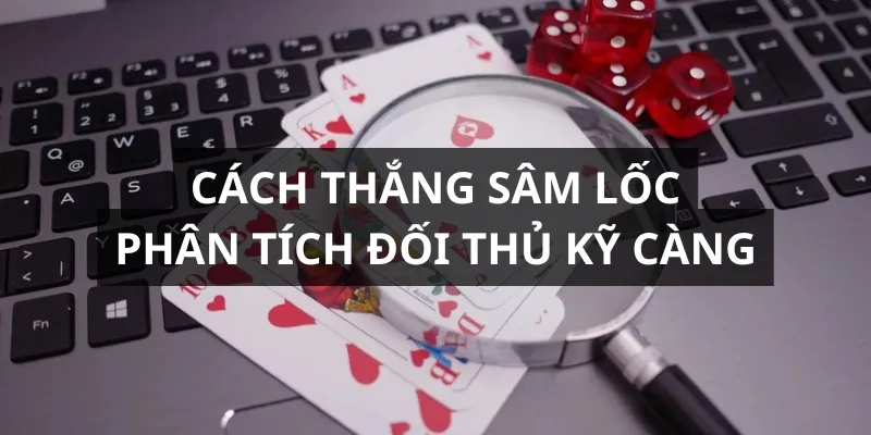 Kinh nghiệm thắng sâm lốc là phân tích đối thủ cẩn thận