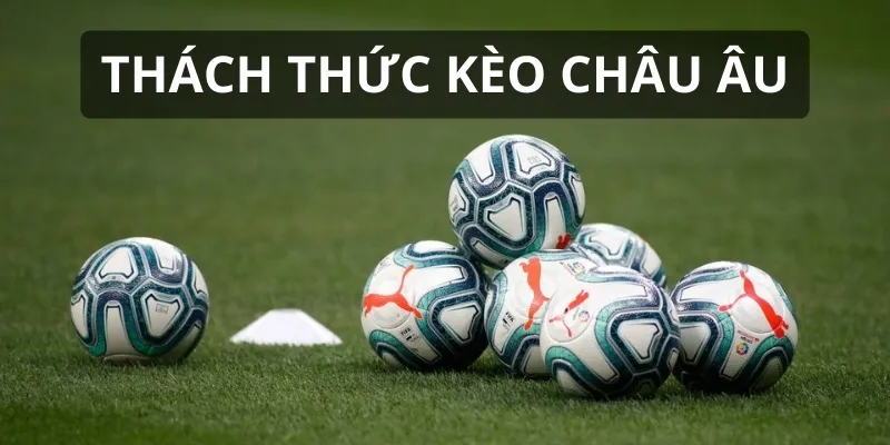 Kèo Châu Âu mang đến nhiều thách thức cho người chơi